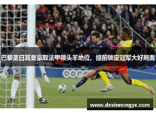 巴黎圣日耳曼豪取法甲领头羊地位，提前锁定冠军大好局面