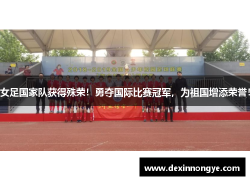 女足国家队获得殊荣！勇夺国际比赛冠军，为祖国增添荣誉！