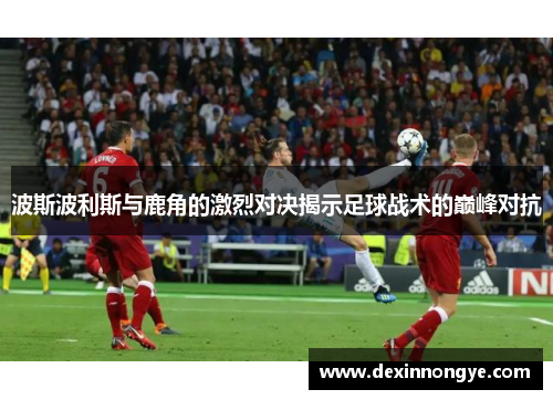 波斯波利斯与鹿角的激烈对决揭示足球战术的巅峰对抗
