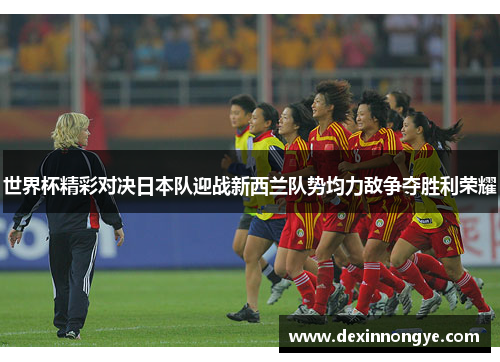 世界杯精彩对决日本队迎战新西兰队势均力敌争夺胜利荣耀