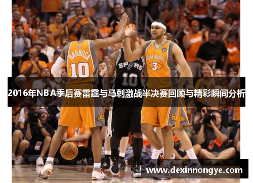 2016年NBA季后赛雷霆与马刺激战半决赛回顾与精彩瞬间分析