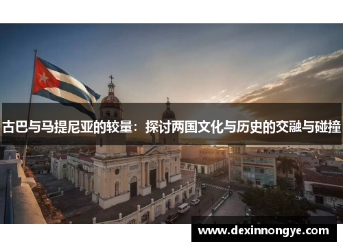 古巴与马提尼亚的较量：探讨两国文化与历史的交融与碰撞