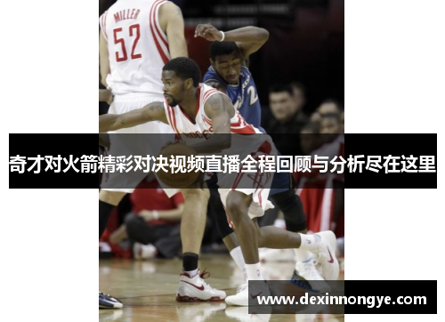 奇才对火箭精彩对决视频直播全程回顾与分析尽在这里